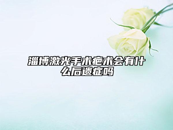 淄博激光手术疤术会有什么后遗症吗