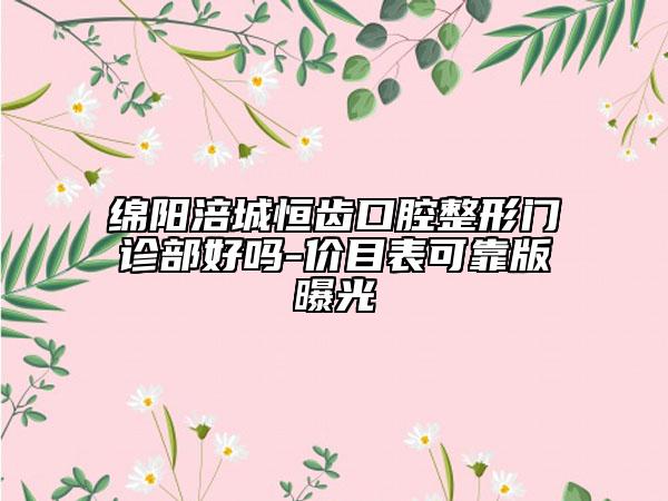 绵阳涪城恒齿口腔整形门诊部好吗-价目表可靠版曝光
