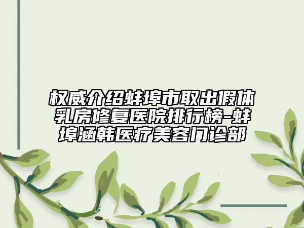 权威介绍蚌埠市取出假体乳房修复医院排行榜-蚌埠涵韩医疗美容门诊部