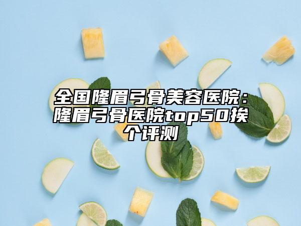 全国隆眉弓骨美容医院：隆眉弓骨医院top50挨个评测