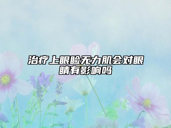 治疗上眼睑无力肌会对眼睛有影响吗
