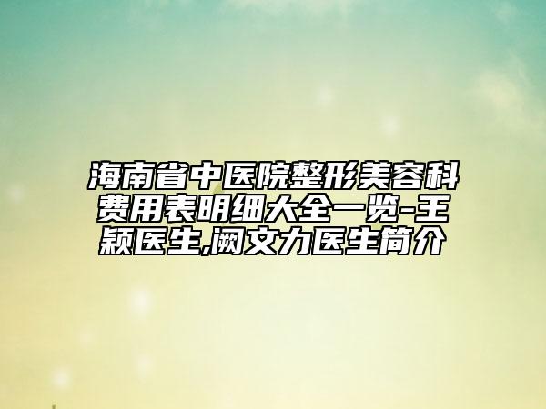 海南省中医院整形美容科费用表明细大全一览-王颖医生,阙文力医生简介