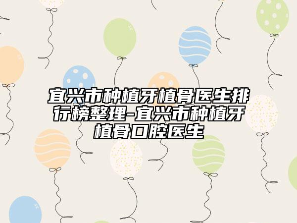 宜兴市种植牙植骨医生排行榜整理-宜兴市种植牙植骨口腔医生