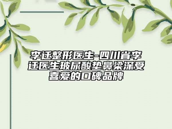 李迁整形医生-四川省李迁医生玻尿酸垫鼻梁深受喜爱的口碑品牌