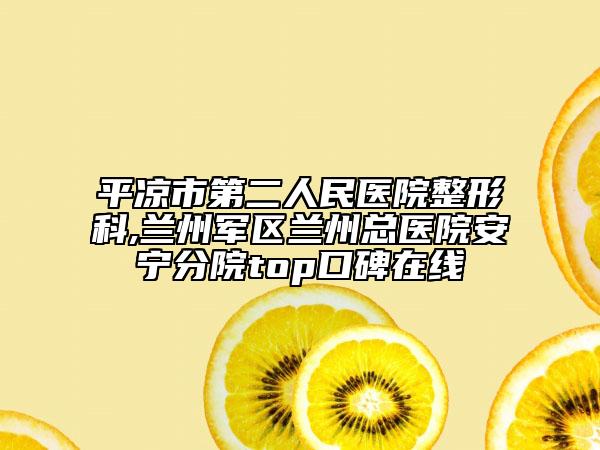 平凉市第二人民医院整形科,兰州军区兰州总医院安宁分院top口碑在线