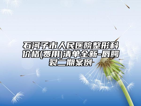 石河子市人民医院整形科价格(费用)清单全新-唇腭裂二期案例