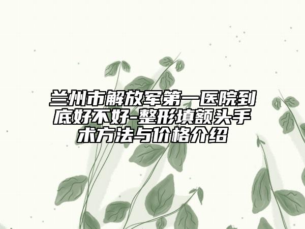 兰州市解放军第一医院到底好不好-整形填额头手术方法与价格介绍