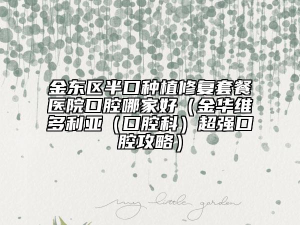 金东区半口种植修复套餐医院口腔哪家好（金华维多利亚（口腔科）超强口腔攻略）