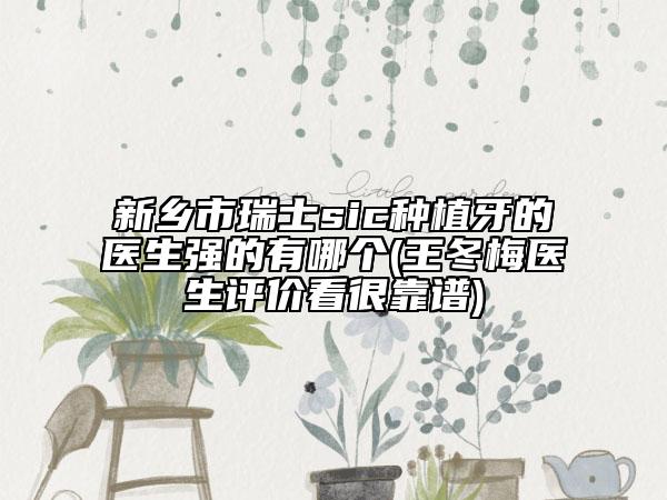 新乡市瑞士sic种植牙的医生强的有哪个(王冬梅医生评价看很靠谱)