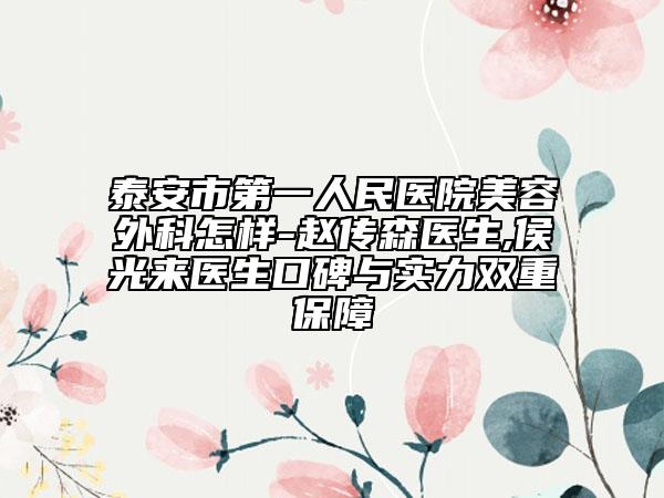 泰安市第一人民医院美容外科怎样-赵传森医生,侯光来医生口碑与实力双重保障