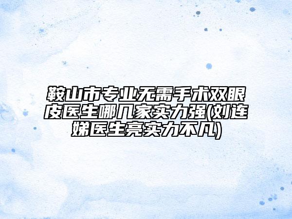 鞍山市专业无需手术双眼皮医生哪几家实力强(刘连娣医生亮实力不凡)