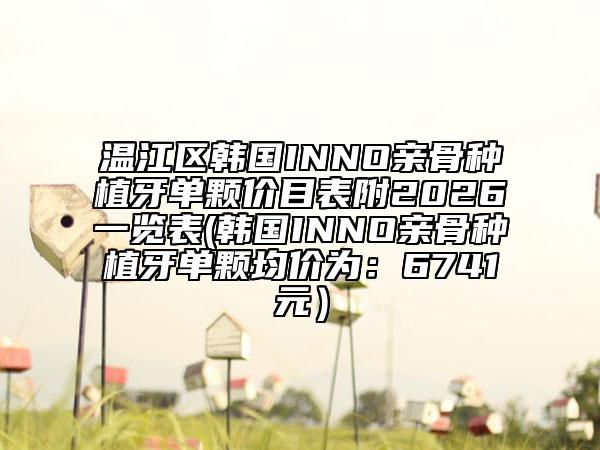 温江区韩国INNO亲骨种植牙单颗价目表附2026一览表(韩国INNO亲骨种植牙单颗均价为：6741元）