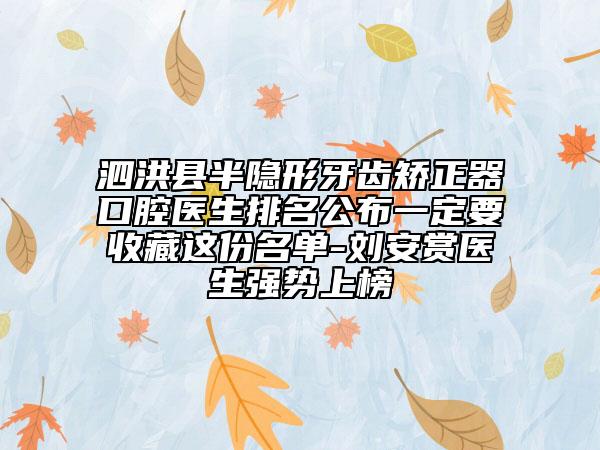 泗洪县半隐形牙齿矫正器口腔医生排名公布一定要收藏这份名单-刘安赏医生强势上榜