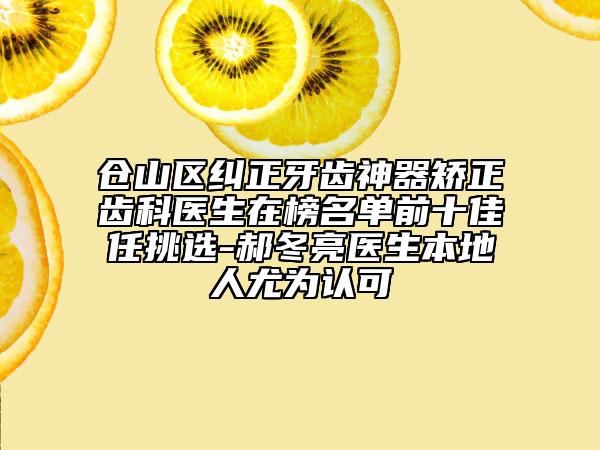 仓山区纠正牙齿神器矫正齿科医生在榜名单前十佳任挑选-郝冬亮医生本地人尤为认可