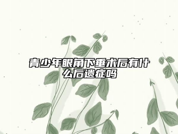 青少年眼角下垂术后有什么后遗症吗