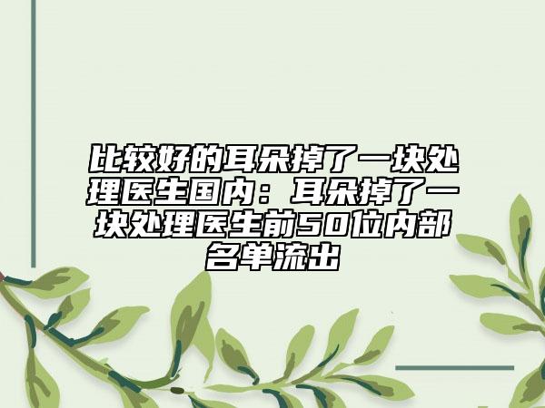 比较好的耳朵掉了一块处理医生国内：耳朵掉了一块处理医生前50位内部名单流出
