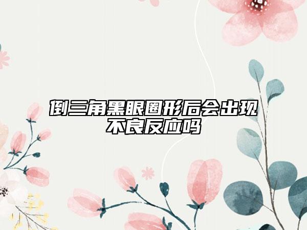 倒三角黑眼圈形后会出现不良反应吗