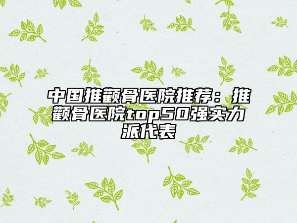 中国推颧骨医院推荐：推颧骨医院top50强实力派代表