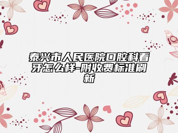泰兴市人民医院口腔科看牙怎么样-附收费标准刷新