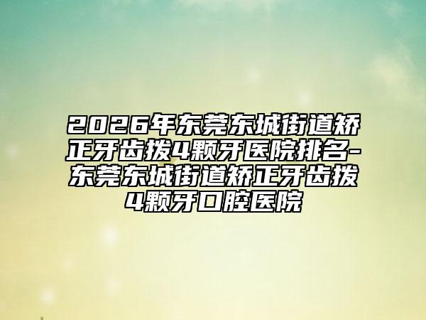 2026年东莞东城街道矫正牙齿拨4颗牙医院排名-东莞东城街道矫正牙齿拨4颗牙口腔医院