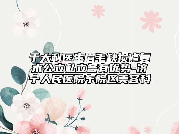 于大利医生眉毛缺损修复术公立私立各有优势-济宁人民医院东院区美容科