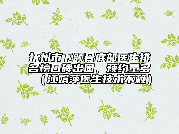抚州市下颌骨底部医生排名榜口碑出圈，预约量多（江娟萍医生技术不赖）