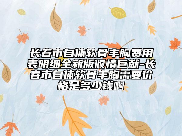 长春市自体软骨丰胸费用表明细全新版倾情巨献-长春市自体软骨丰胸需要价格是多少钱啊