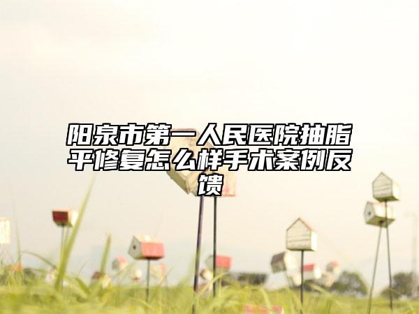 阳泉市第一人民医院抽脂平修复怎么样手术案例反馈