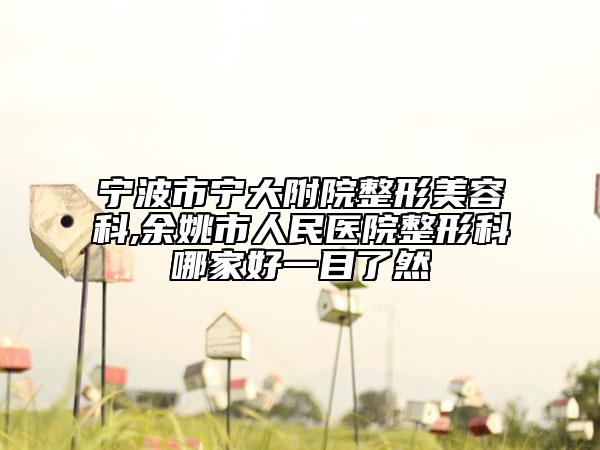宁波市宁大附院整形美容科,余姚市人民医院整形科哪家好一目了然