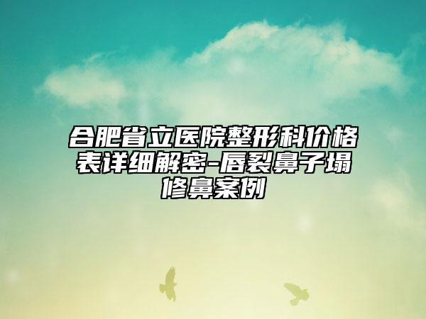 合肥省立医院整形科价格表详细解密-唇裂鼻子塌修鼻案例