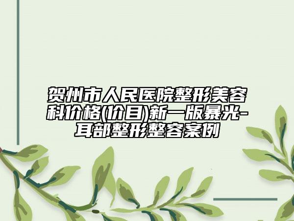 贺州市人民医院整形美容科价格(价目)新一版暴光-耳部整形整容案例