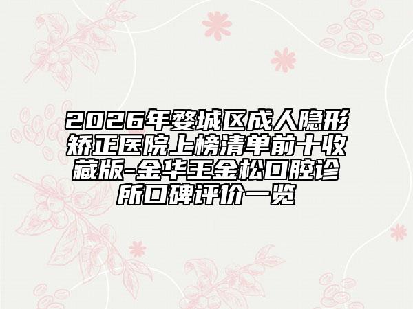 2026年婺城区成人隐形矫正医院上榜清单前十收藏版-金华王金松口腔诊所口碑评价一览