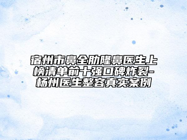 宿州市鼻全肋隆鼻医生上榜清单前十强口碑炸裂-杨州医生整容真实案例