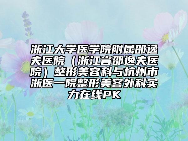浙江大学医学院附属邵逸夫医院（浙江省邵逸夫医院）整形美容科与杭州市浙医一院整形美容外科实力在线PK