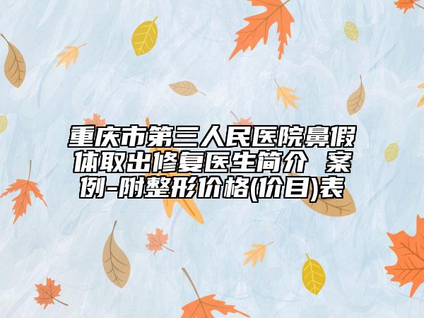 重庆市第三人民医院鼻假体取出修复医生简介 案例-附整形价格(价目)表