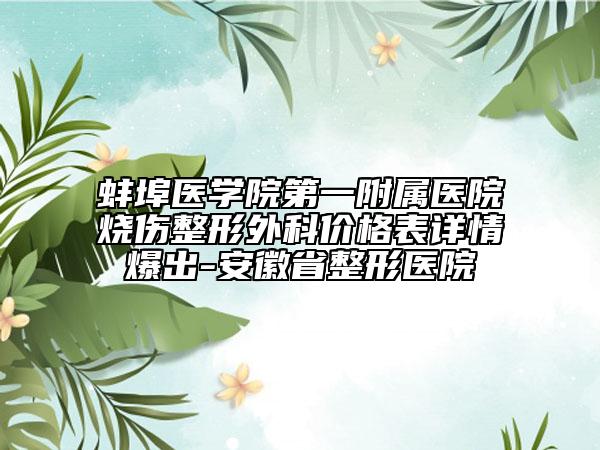 蚌埠医学院第一附属医院烧伤整形外科价格表详情爆出-安徽省整形医院