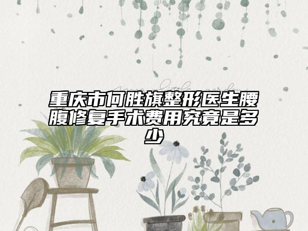 重庆市何胜旗整形医生腰腹修复手术费用究竟是多少