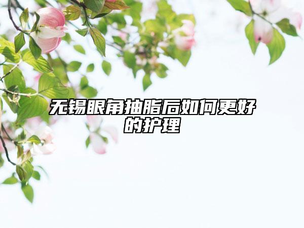无锡眼角抽脂后如何更好的护理