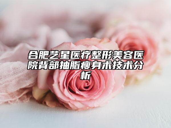合肥艺星医疗整形美容医院背部抽脂瘦身术技术分析