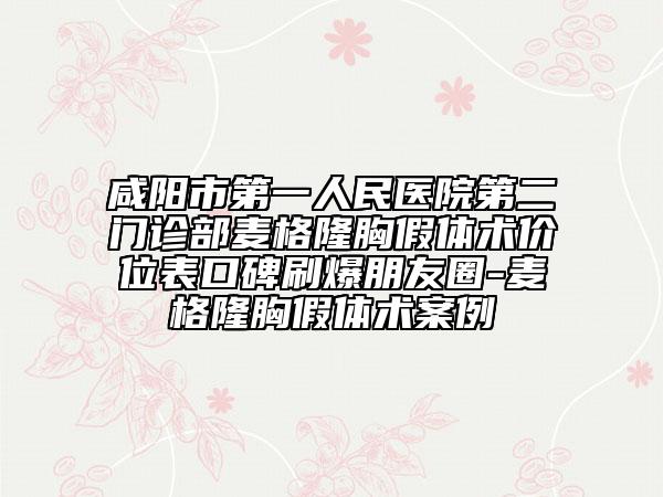 咸阳市第一人民医院第二门诊部麦格隆胸假体术价位表口碑刷爆朋友圈-麦格隆胸假体术案例
