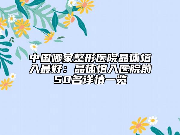 中国哪家整形医院晶体植入最好：晶体植入医院前50名详情一览