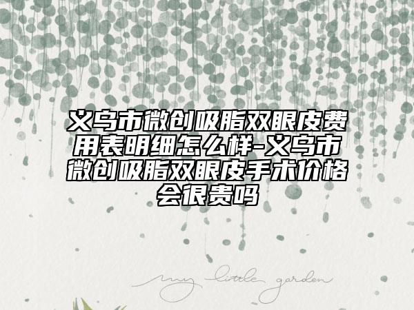 义乌市微创吸脂双眼皮费用表明细怎么样-义乌市微创吸脂双眼皮手术价格会很贵吗