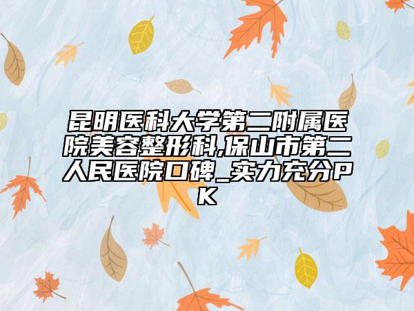 昆明医科大学第二附属医院美容整形科,保山市第二人民医院口碑_实力充分PK