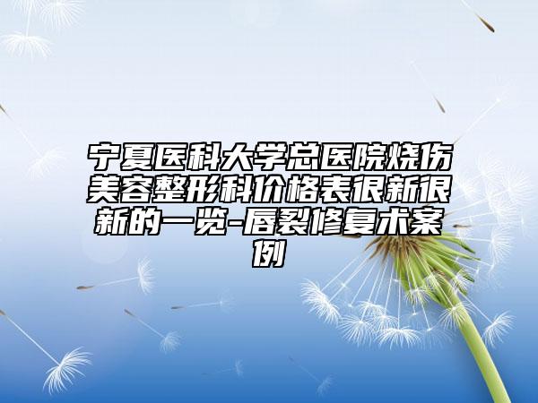宁夏医科大学总医院烧伤美容整形科价格表很新很新的一览-唇裂修复术案例