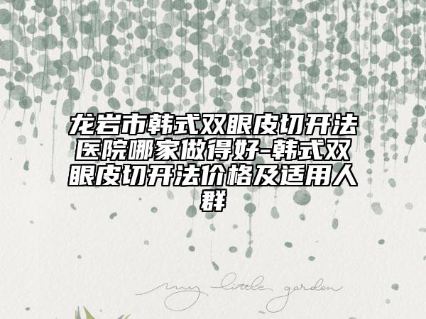 龙岩市韩式双眼皮切开法医院哪家做得好-韩式双眼皮切开法价格及适用人群