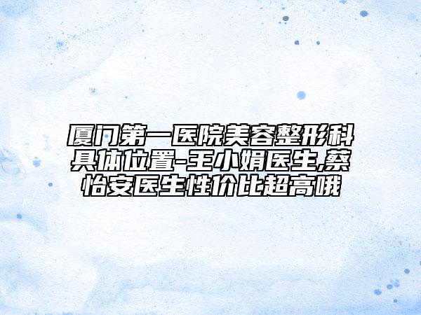 厦门第一医院美容整形科具体位置-王小娟医生,蔡怡安医生性价比超高哦