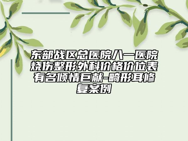 东部战区总医院八一医院烧伤整形外科价格价位表有名倾情巨献-畸形耳修复案例