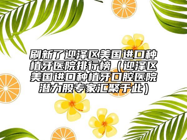 刷新了迎泽区美国进口种植牙医院排行榜（迎泽区美国进口种植牙口腔医院潜力股专家汇聚于此）