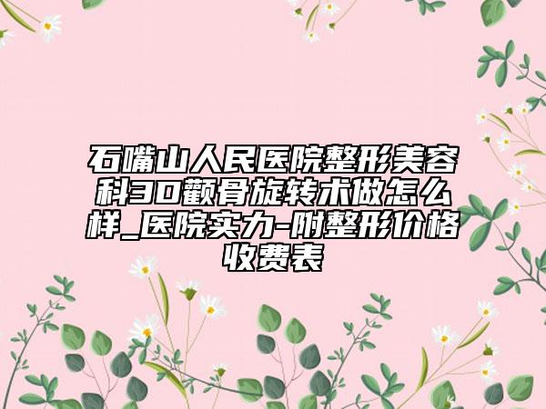 石嘴山人民医院整形美容科3D颧骨旋转术做怎么样_医院实力-附整形价格收费表