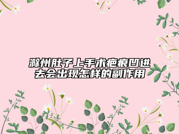 滁州肚子上手术疤痕凹进去会出现怎样的副作用